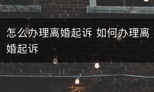 怎么办理离婚起诉 如何办理离婚起诉