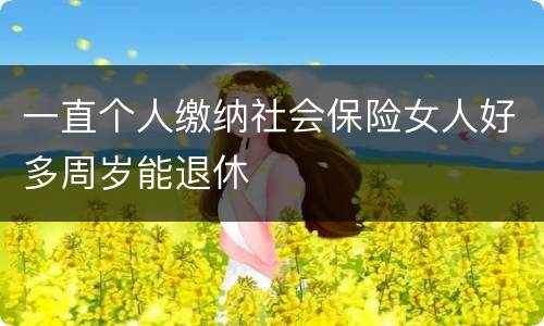一直个人缴纳社会保险女人好多周岁能退休