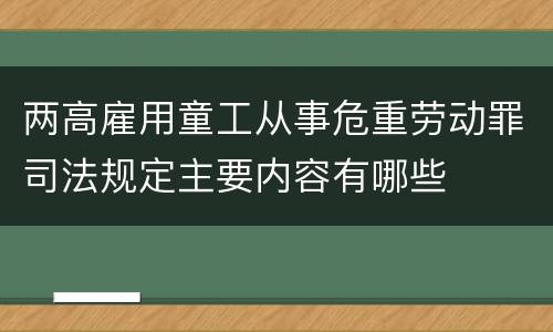 两高雇用童工从事危重劳动罪司法规定主要内容有哪些