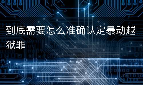 到底需要怎么准确认定暴动越狱罪
