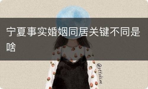 宁夏事实婚姻同居关键不同是啥