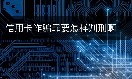 信用卡诈骗罪要怎样判刑啊