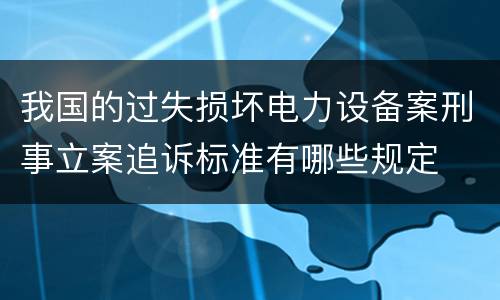 我国的过失损坏电力设备案刑事立案追诉标准有哪些规定