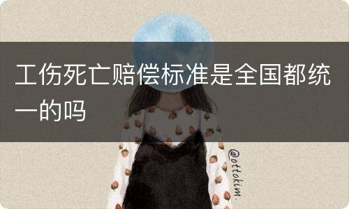工伤死亡赔偿标准是全国都统一的吗