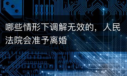 哪些情形下调解无效的，人民法院会准予离婚