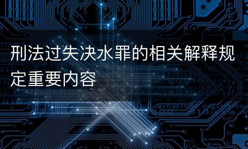 刑法过失决水罪的相关解释规定重要内容