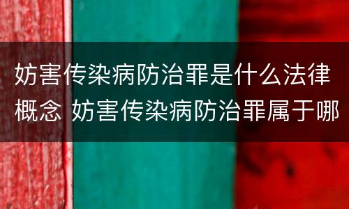 妨害传染病防治罪是什么法律概念 妨害传染病防治罪属于哪一类罪