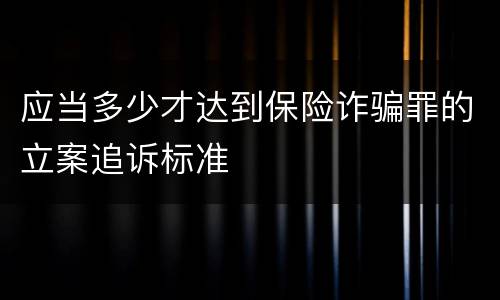 应当多少才达到保险诈骗罪的立案追诉标准