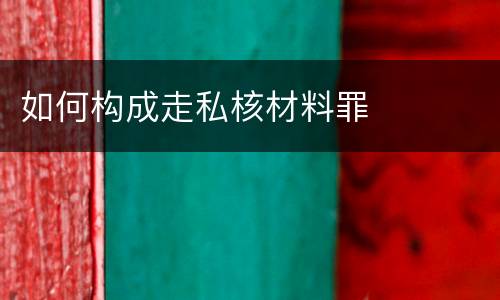 如何构成走私核材料罪
