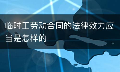 临时工劳动合同的法律效力应当是怎样的