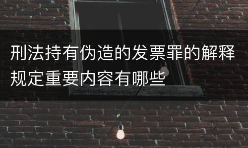 刑法持有伪造的发票罪的解释规定重要内容有哪些