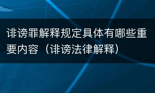 诽谤罪解释规定具体有哪些重要内容（诽谤法律解释）