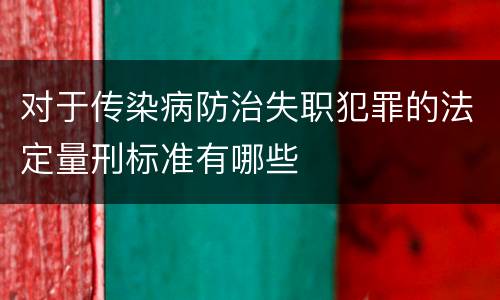 对于传染病防治失职犯罪的法定量刑标准有哪些