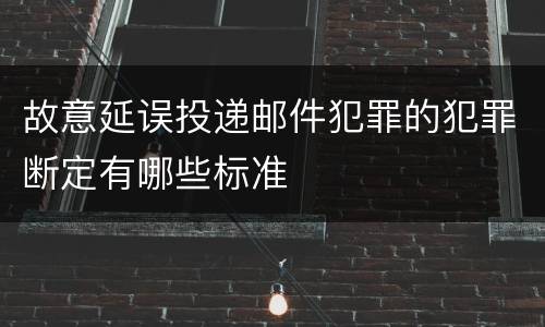 故意延误投递邮件犯罪的犯罪断定有哪些标准