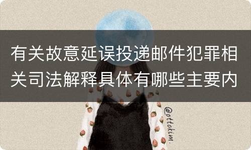 有关故意延误投递邮件犯罪相关司法解释具体有哪些主要内容