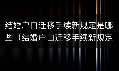 结婚户口迁移手续新规定是哪些（结婚户口迁移手续新规定是哪些人办理）