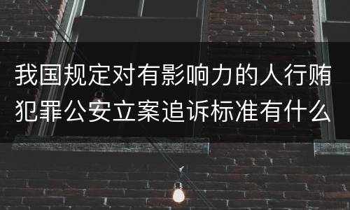 我国规定对有影响力的人行贿犯罪公安立案追诉标准有什么规定