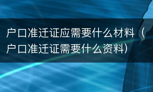 户口准迁证应需要什么材料（户口准迁证需要什么资料）