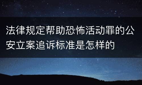 法律规定帮助恐怖活动罪的公安立案追诉标准是怎样的