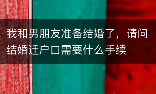 我和男朋友准备结婚了，请问结婚迁户口需要什么手续