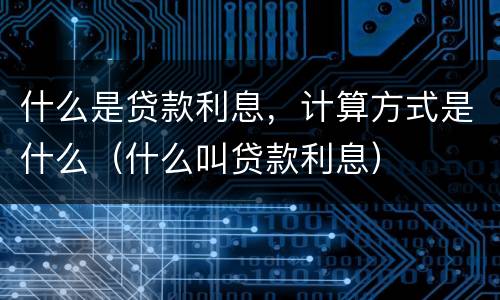 什么是贷款利息，计算方式是什么（什么叫贷款利息）