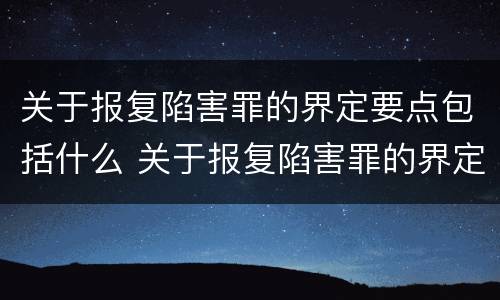关于报复陷害罪的界定要点包括什么 关于报复陷害罪的界定要点包括什么意思