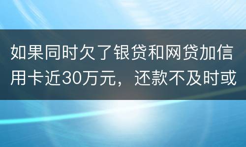 如果同时欠了银贷和网贷加信用卡近30万元，还款不及时或者无力偿还，会被判几年