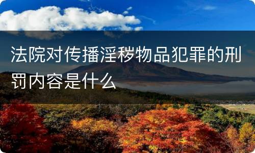 法院对传播淫秽物品犯罪的刑罚内容是什么