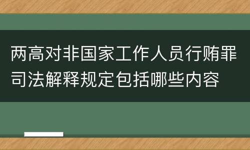 两高对非国家工作人员行贿罪司法解释规定包括哪些内容