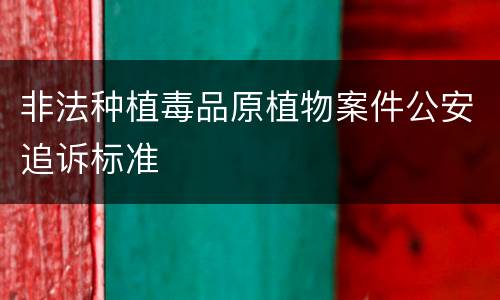 非法种植毒品原植物案件公安追诉标准