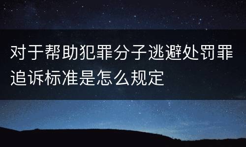 对于帮助犯罪分子逃避处罚罪追诉标准是怎么规定