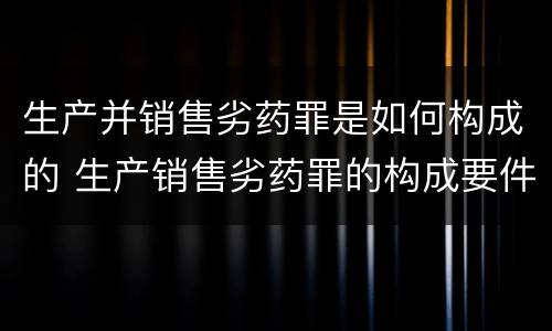 生产并销售劣药罪是如何构成的 生产销售劣药罪的构成要件