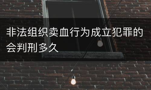 非法组织卖血行为成立犯罪的会判刑多久