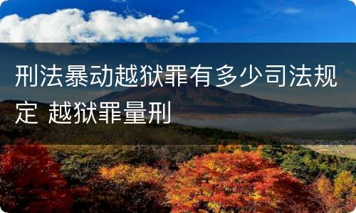刑法暴动越狱罪有多少司法规定 越狱罪量刑