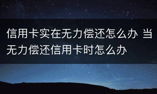 信用卡实在无力偿还怎么办 当无力偿还信用卡时怎么办