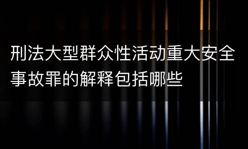 刑法大型群众性活动重大安全事故罪的解释包括哪些