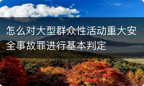 怎么对大型群众性活动重大安全事故罪进行基本判定