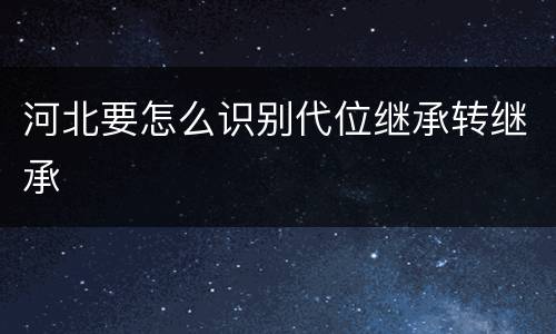 河北要怎么识别代位继承转继承