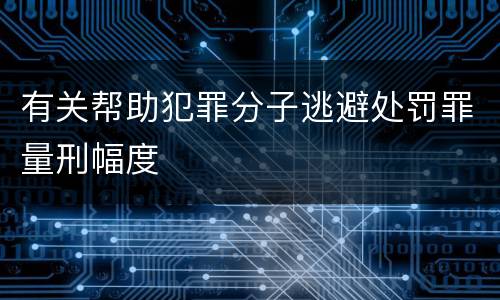 有关帮助犯罪分子逃避处罚罪量刑幅度