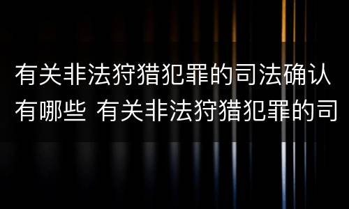 有关非法狩猎犯罪的司法确认有哪些 有关非法狩猎犯罪的司法确认有哪些法律规定
