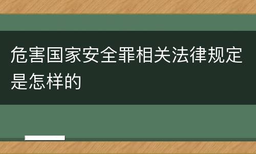 危害国家安全罪相关法律规定是怎样的