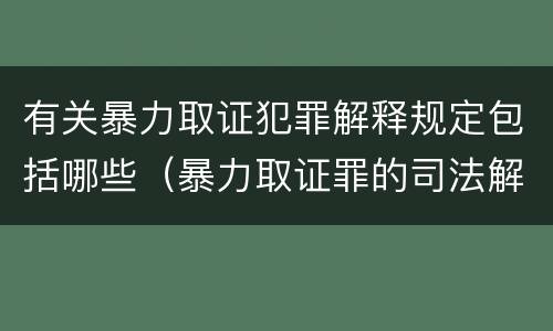 有关暴力取证犯罪解释规定包括哪些（暴力取证罪的司法解释）