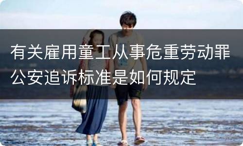 有关雇用童工从事危重劳动罪公安追诉标准是如何规定
