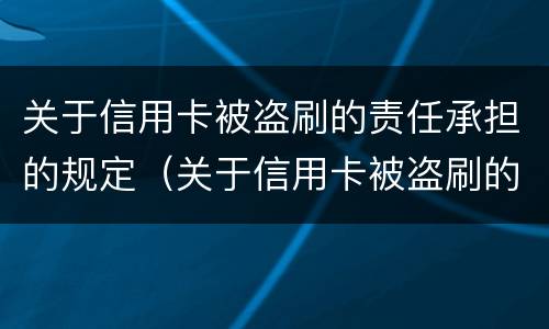 关于信用卡被盗刷的责任承担的规定（关于信用卡被盗刷的责任承担的规定有哪些）