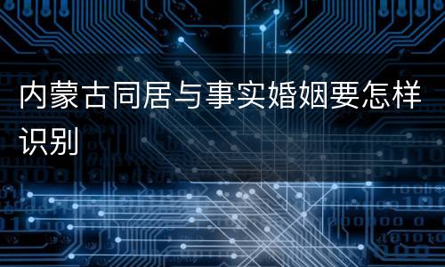 内蒙古同居与事实婚姻要怎样识别
