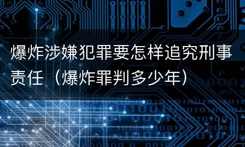 爆炸涉嫌犯罪要怎样追究刑事责任（爆炸罪判多少年）
