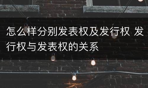 怎么样分别发表权及发行权 发行权与发表权的关系