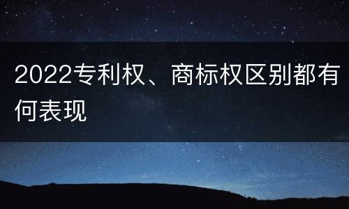 2022专利权、商标权区别都有何表现