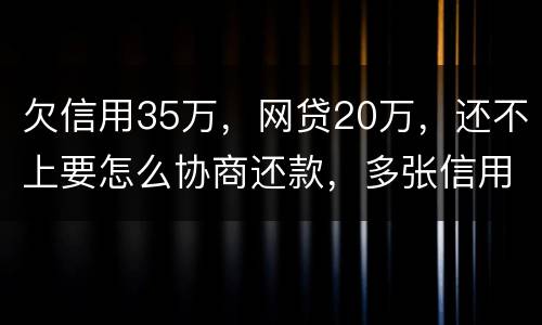 欠信用35万，网贷20万，还不上要怎么协商还款，多张信用卡