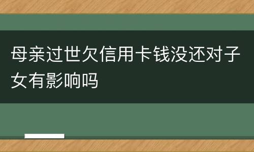 母亲过世欠信用卡钱没还对子女有影响吗